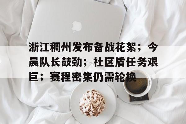 bbsports app-浙江稠州发布备战花絮；今晨队长鼓劲；社区盾任务艰巨；赛程密集仍需轮换的简单介绍-bbsports app